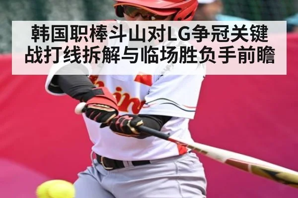 韩国职棒斗山对LG争冠关键战打线拆解与临场胜负手前瞻